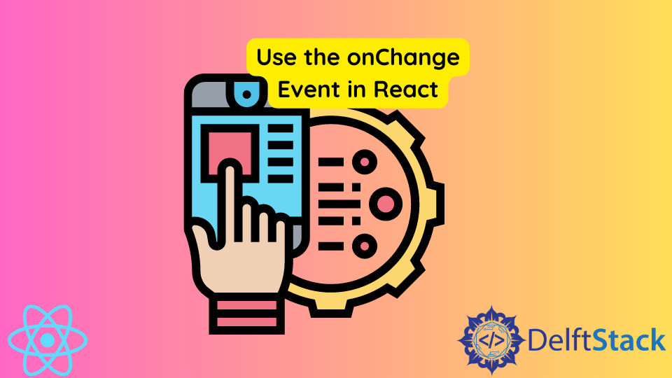 use-the-onchange-event-in-react-delft-stack